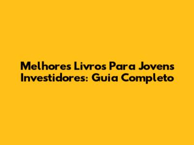Melhores Livros Para Jovens Investidores: Guia Completo
