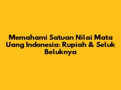 Memahami Satuan Nilai Mata Uang Indonesia: Rupiah & Seluk Beluknya