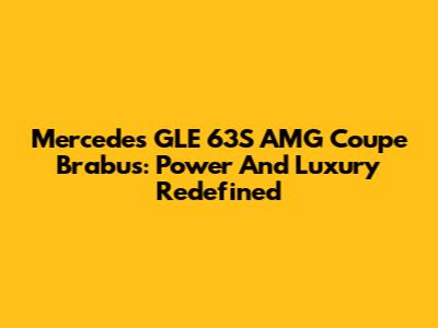 Mercedes GLE 63S AMG Coupe Brabus: Power And Luxury Redefined