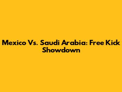 Mexico Vs. Saudi Arabia: Free Kick Showdown