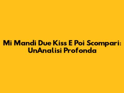 Mi Mandi Due Kiss E Poi Scompari: Un'Analisi Profonda