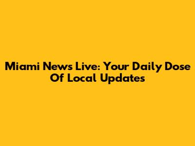 Miami News Live: Your Daily Dose Of Local Updates