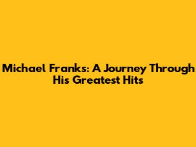 Michael Franks: A Journey Through His Greatest Hits