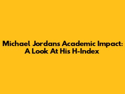 Michael Jordan's Academic Impact: A Look At His H-Index