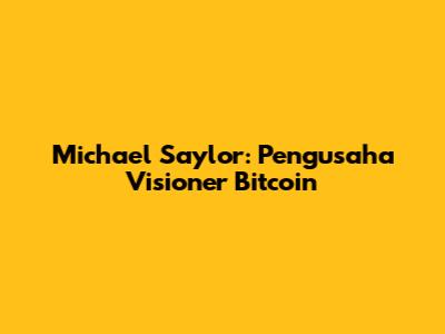 Michael Saylor: Pengusaha Visioner Bitcoin