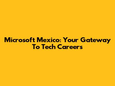 Microsoft Mexico: Your Gateway To Tech Careers