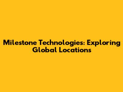 Milestone Technologies: Exploring Global Locations
