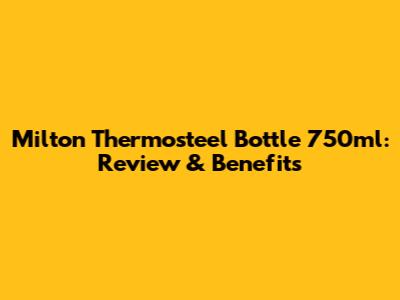 Milton Thermosteel Bottle 750ml: Review & Benefits