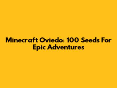 Minecraft Oviedo: 100 Seeds For Epic Adventures