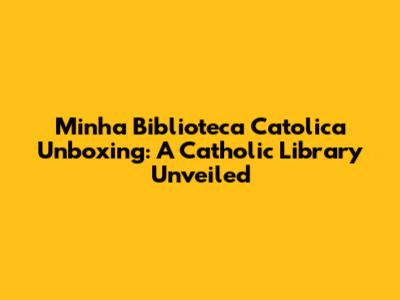 Minha Biblioteca Catolica Unboxing: A Catholic Library Unveiled
