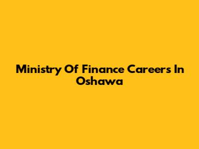 Ministry Of Finance Careers In Oshawa