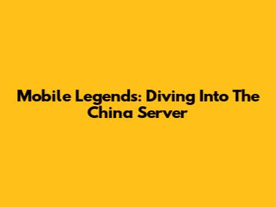 Mobile Legends: Diving Into The China Server