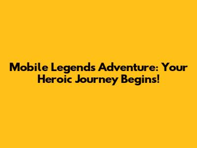 Mobile Legends Adventure: Your Heroic Journey Begins!