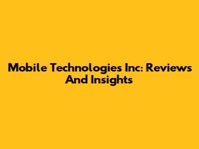 Mobile Technologies Inc: Reviews And Insights