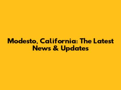 Modesto, California: The Latest News & Updates