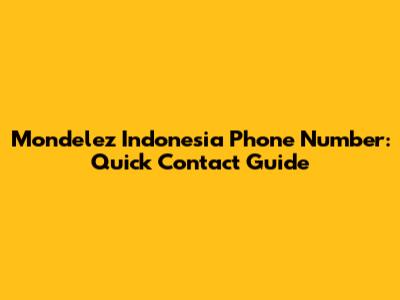 Mondelez Indonesia Phone Number: Quick Contact Guide