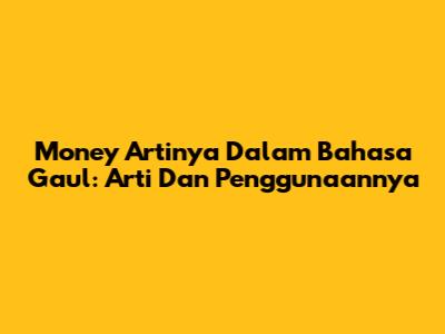Money Artinya Dalam Bahasa Gaul: Arti Dan Penggunaannya