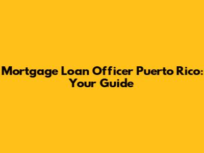 Mortgage Loan Officer Puerto Rico: Your Guide