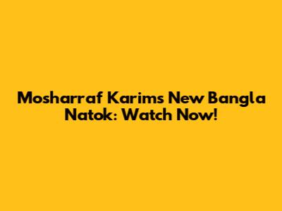 Mosharraf Karim's New Bangla Natok: Watch Now!