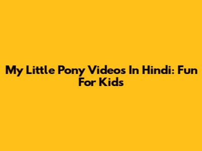 My Little Pony Videos In Hindi: Fun For Kids