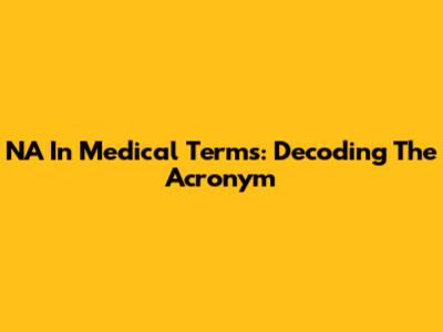 NA In Medical Terms: Decoding The Acronym