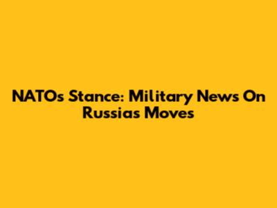 NATO's Stance: Military News On Russia's Moves