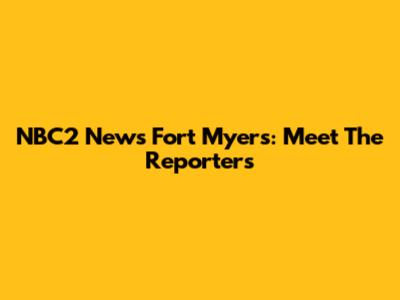 NBC2 News Fort Myers: Meet The Reporters