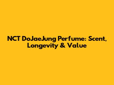 NCT DoJaeJung Perfume: Scent, Longevity & Value