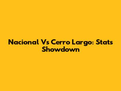 Nacional Vs Cerro Largo: Stats Showdown
