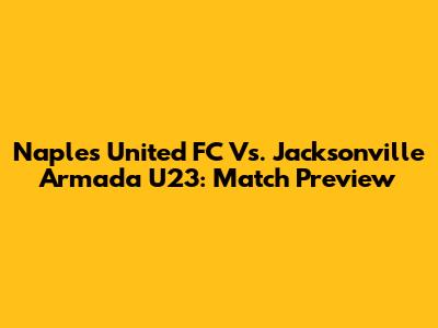 Naples United FC Vs. Jacksonville Armada U23: Match Preview