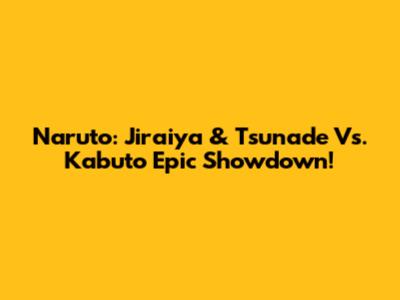 Naruto: Jiraiya & Tsunade Vs. Kabuto Epic Showdown!