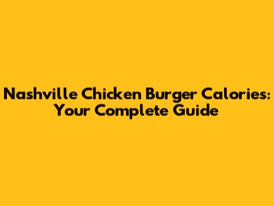 Nashville Chicken Burger Calories: Your Complete Guide
