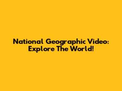 National Geographic Video: Explore The World!