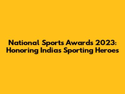 National Sports Awards 2023: Honoring India's Sporting Heroes
