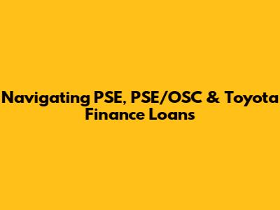 Navigating PSE, PSE/OSC & Toyota Finance Loans