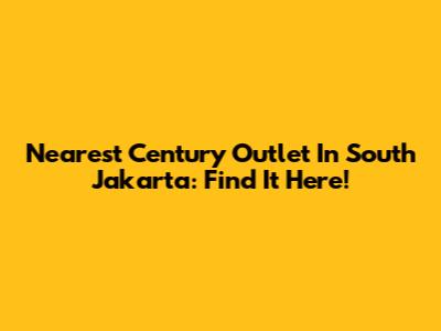 Nearest Century Outlet In South Jakarta: Find It Here!