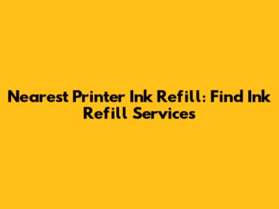 Nearest Printer Ink Refill: Find Ink Refill Services