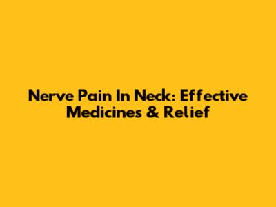 Nerve Pain In Neck: Effective Medicines & Relief