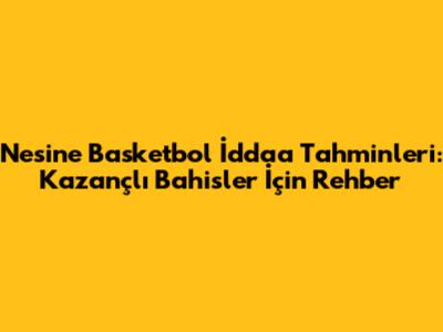 Nesine Basketbol İddaa Tahminleri: Kazançlı Bahisler İçin Rehber