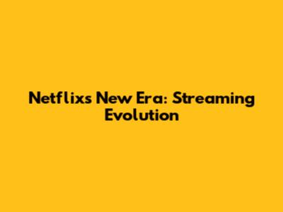 Netflix's New Era: Streaming Evolution