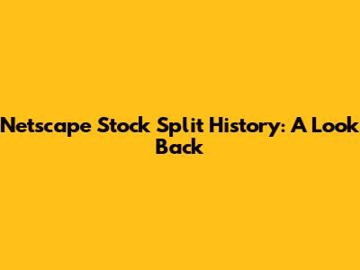 Netscape Stock Split History: A Look Back