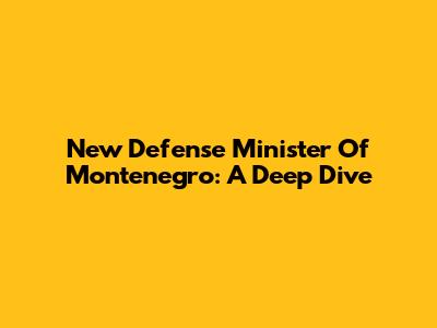New Defense Minister Of Montenegro: A Deep Dive