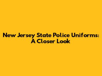 New Jersey State Police Uniforms: A Closer Look
