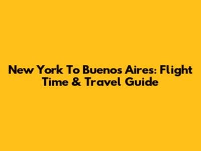 New York To Buenos Aires: Flight Time & Travel Guide