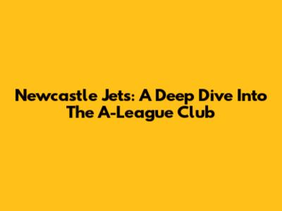 Newcastle Jets: A Deep Dive Into The A-League Club