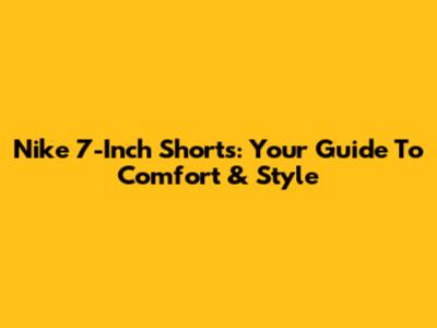 Nike 7-Inch Shorts: Your Guide To Comfort & Style