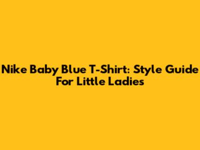 Nike Baby Blue T-Shirt: Style Guide For Little Ladies