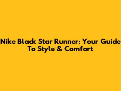 Nike Black Star Runner: Your Guide To Style & Comfort