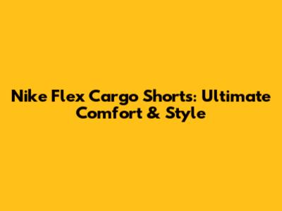 Nike Flex Cargo Shorts: Ultimate Comfort & Style