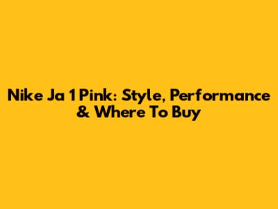 Nike Ja 1 Pink: Style, Performance & Where To Buy